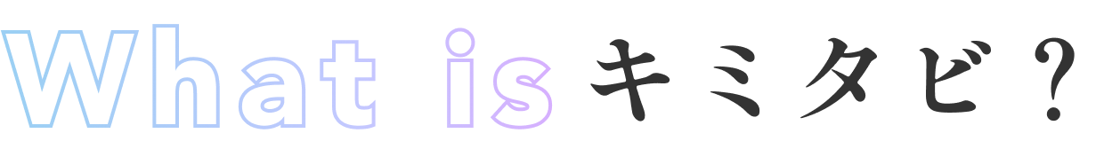 What is キミタビ？